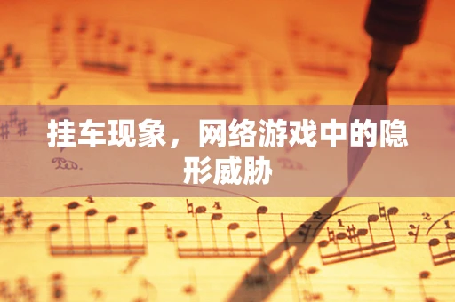 挂车现象，网络游戏中的隐形威胁