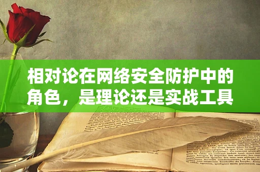 相对论在网络安全防护中的角色，是理论还是实战工具？