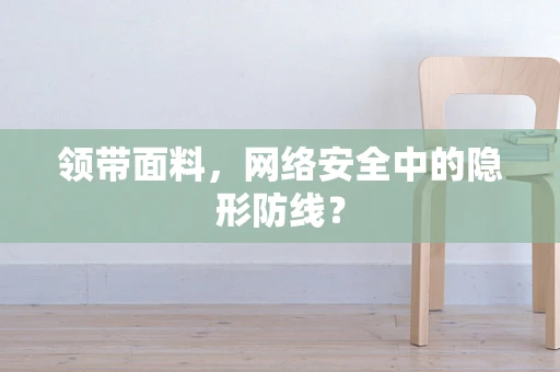 领带面料，网络安全中的隐形防线？