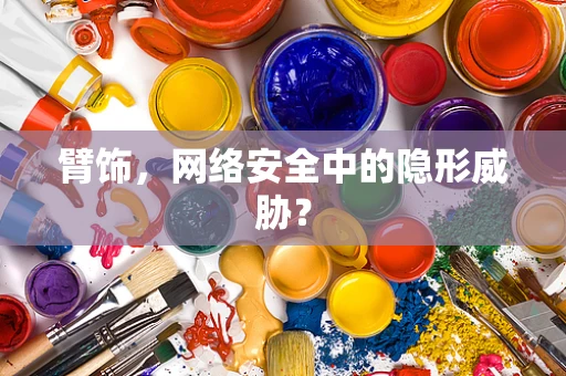 臂饰，网络安全中的隐形威胁？