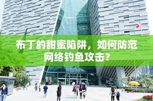 布丁的甜蜜陷阱，如何防范网络钓鱼攻击？