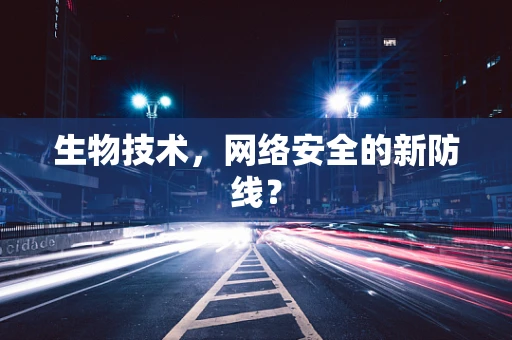 生物技术，网络安全的新防线？