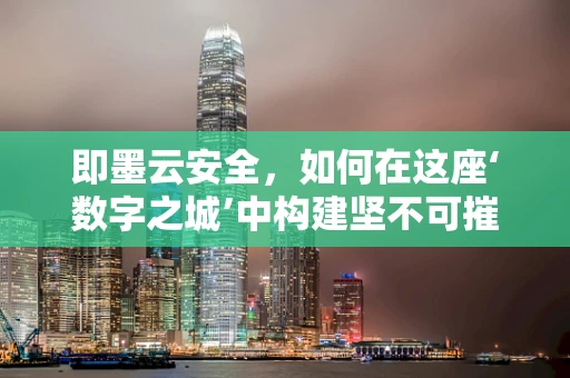 即墨云安全，如何在这座‘数字之城’中构建坚不可摧的网络安全防线？