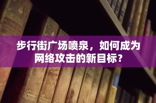 步行街广场喷泉，如何成为网络攻击的新目标？