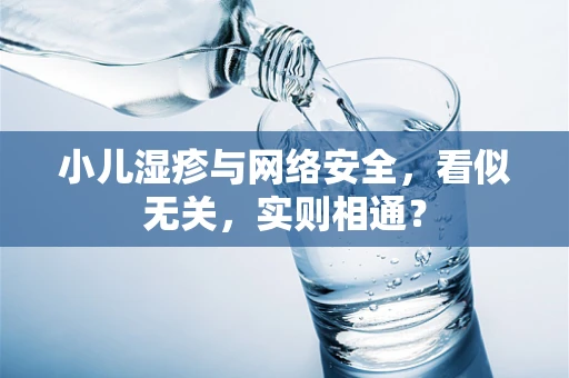 小儿湿疹与网络安全，看似无关，实则相通？