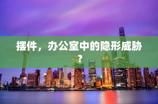 摆件，办公室中的隐形威胁？
