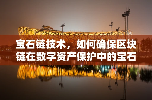宝石链技术，如何确保区块链在数字资产保护中的宝石级安全？