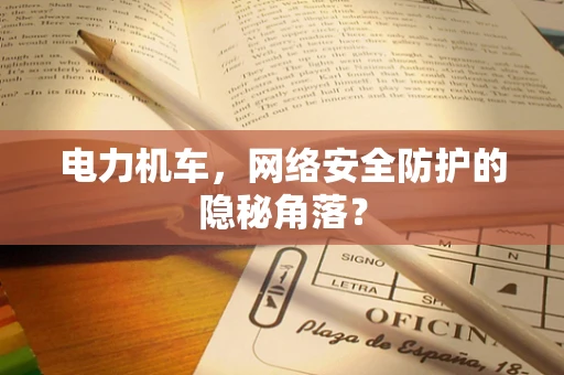 电力机车，网络安全防护的隐秘角落？
