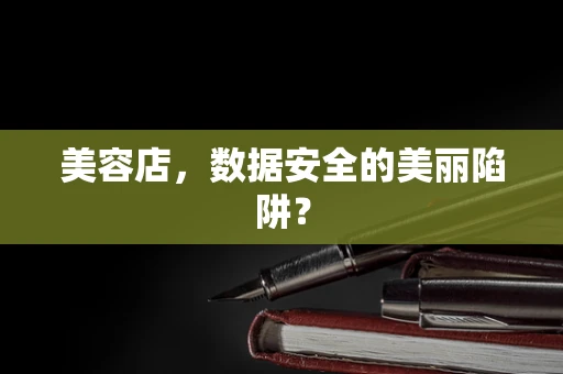 美容店，数据安全的美丽陷阱？
