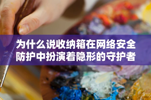为什么说收纳箱在网络安全防护中扮演着隐形的守护者？