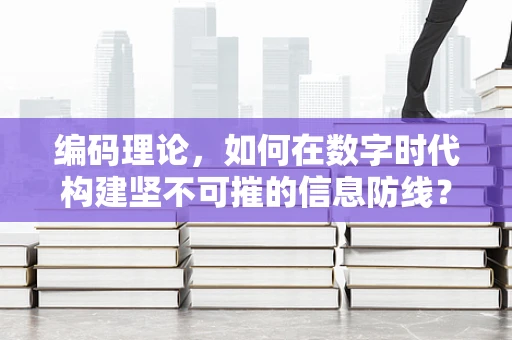 编码理论，如何在数字时代构建坚不可摧的信息防线？