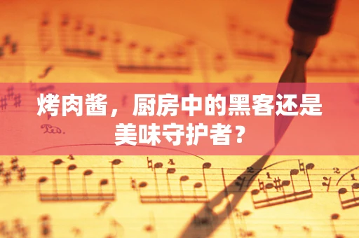 烤肉酱，厨房中的黑客还是美味守护者？