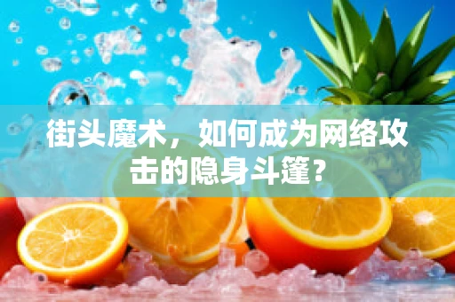 街头魔术，如何成为网络攻击的隐身斗篷？