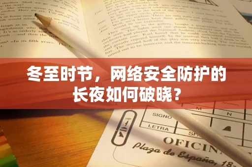 冬至时节，网络安全防护的长夜如何破晓？