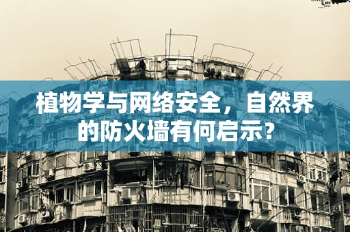 植物学与网络安全，自然界的防火墙有何启示？