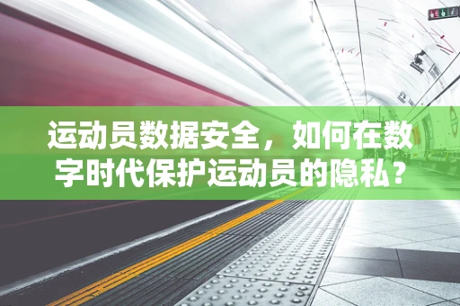 运动员数据安全，如何在数字时代保护运动员的隐私？