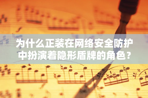 为什么正装在网络安全防护中扮演着隐形盾牌的角色？