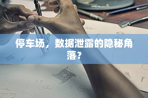 停车场，数据泄露的隐秘角落？