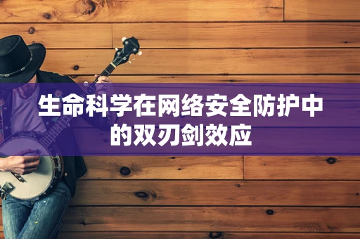 生命科学在网络安全防护中的双刃剑效应