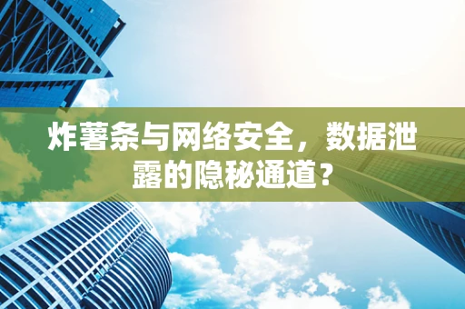 炸薯条与网络安全，数据泄露的隐秘通道？
