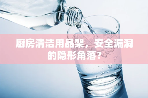 厨房清洁用品架，安全漏洞的隐形角落？