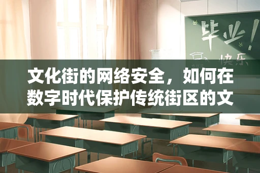 文化街的网络安全，如何在数字时代保护传统街区的文化资产？
