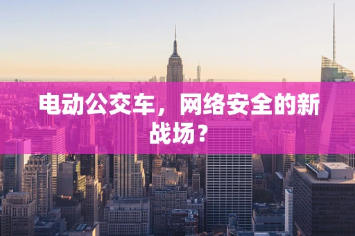 电动公交车，网络安全的新战场？