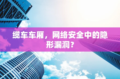 缆车车厢，网络安全中的隐形漏洞？