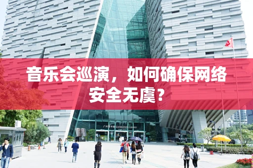 音乐会巡演，如何确保网络安全无虞？