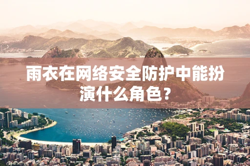 雨衣在网络安全防护中能扮演什么角色？