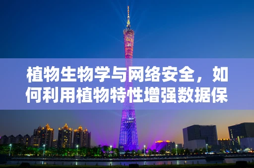 植物生物学与网络安全，如何利用植物特性增强数据保护？