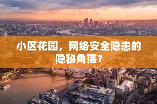 小区花园，网络安全隐患的隐秘角落？