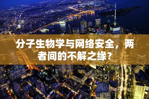 分子生物学与网络安全，两者间的不解之缘？