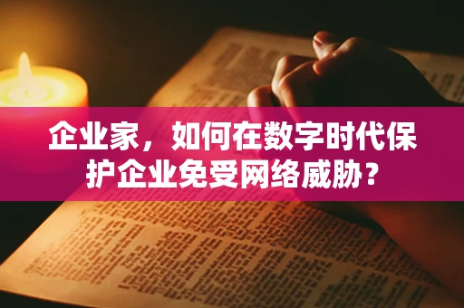 企业家，如何在数字时代保护企业免受网络威胁？