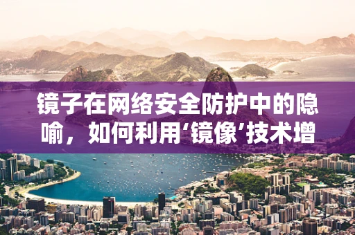 镜子在网络安全防护中的隐喻，如何利用‘镜像’技术增强防御？