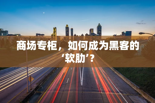 商场专柜，如何成为黑客的‘软肋’？