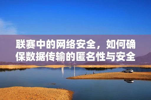 联赛中的网络安全，如何确保数据传输的匿名性与安全性？