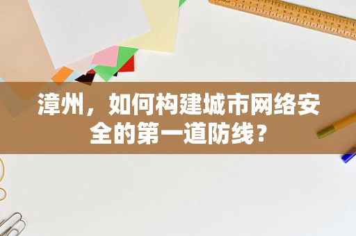 漳州，如何构建城市网络安全的第一道防线？