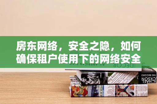 房东网络，安全之隐，如何确保租户使用下的网络安全？