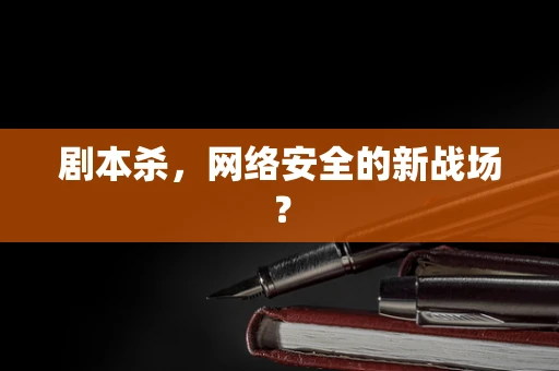 剧本杀，网络安全的新战场？