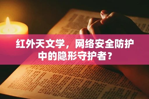 红外天文学，网络安全防护中的隐形守护者？
