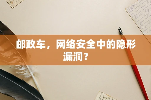 邮政车，网络安全中的隐形漏洞？