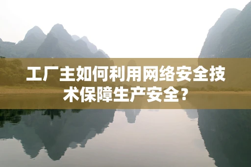 工厂主如何利用网络安全技术保障生产安全？