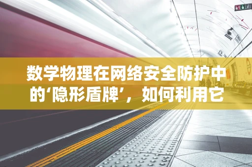 数学物理在网络安全防护中的‘隐形盾牌’，如何利用它构建不可破解的加密系统？