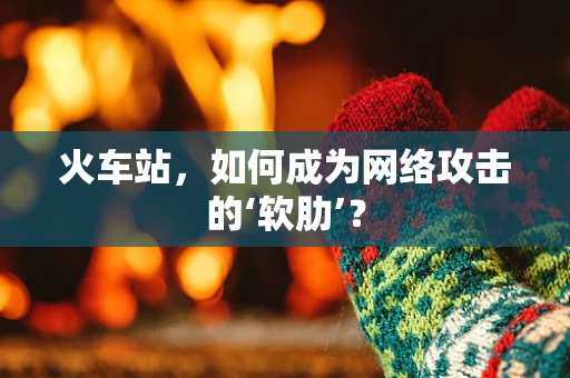 火车站，如何成为网络攻击的‘软肋’？