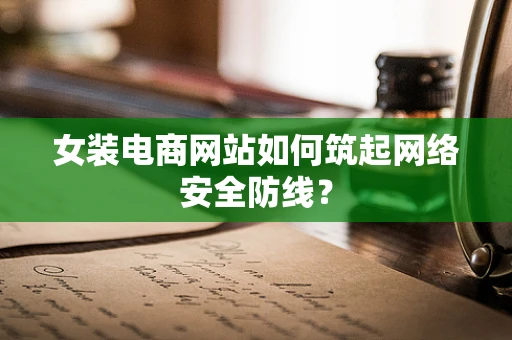 女装电商网站如何筑起网络安全防线？