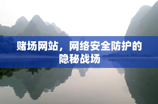 赌场网站，网络安全防护的隐秘战场