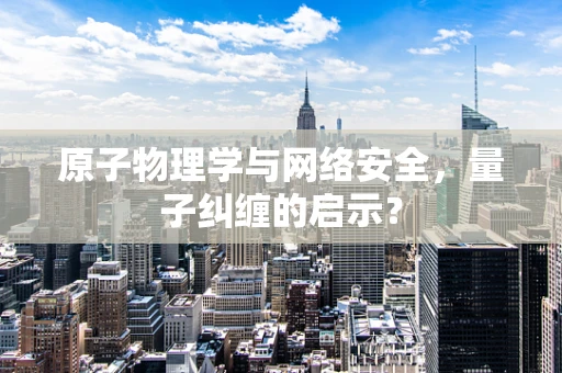 原子物理学与网络安全，量子纠缠的启示？