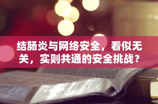 结肠炎与网络安全，看似无关，实则共通的安全挑战？