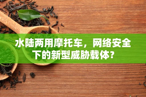 水陆两用摩托车，网络安全下的新型威胁载体？